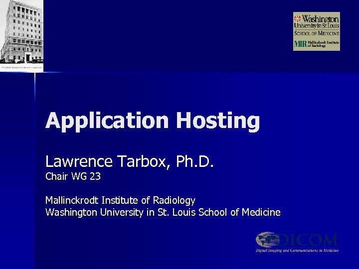 Application Hosting Lawrence Tarbox, Ph. D. Chair WG 23 Mallinckrodt Institute of Radiology Washington