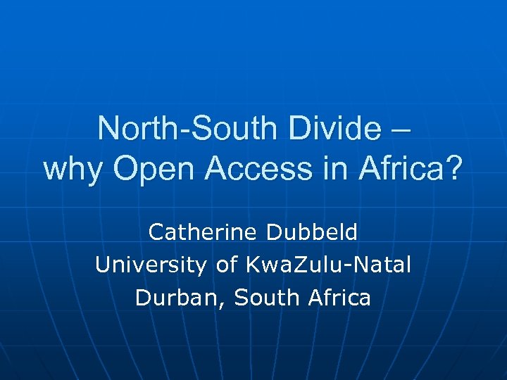 North-South Divide – why Open Access in Africa? Catherine Dubbeld University of Kwa. Zulu-Natal