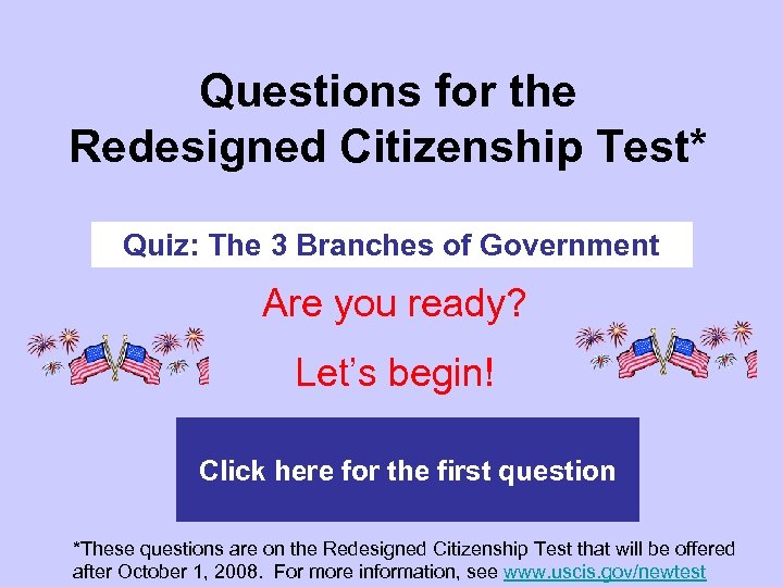 Questions for the Redesigned Citizenship Test* Quiz: The 3 Branches of Government Are you