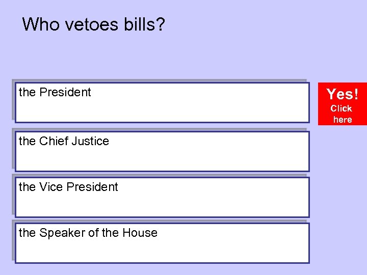 Who vetoes bills? the President Yes! Click here the Chief Justice the Vice President