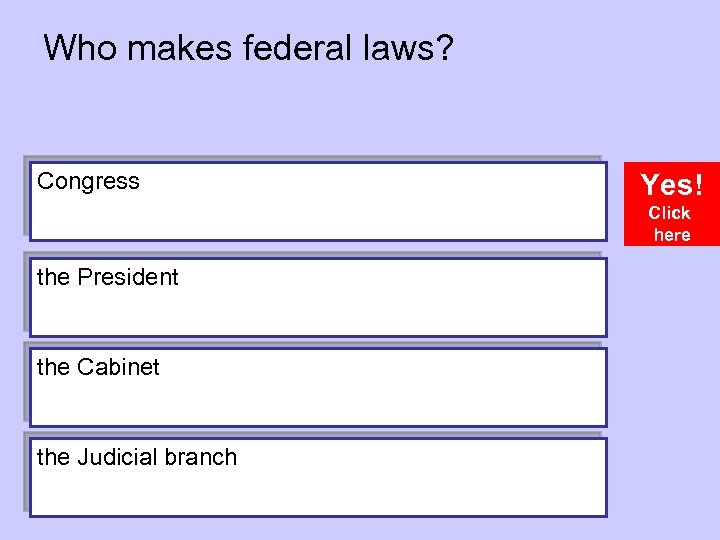 Who makes federal laws? Congress Yes! Click here the President the Cabinet the Judicial