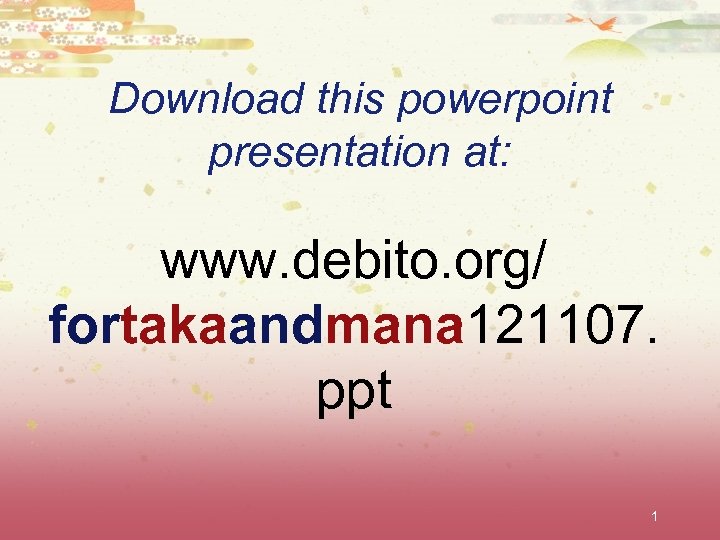 Download this powerpoint presentation at: www. debito. org/ fortakaandmana 121107. ppt 1 