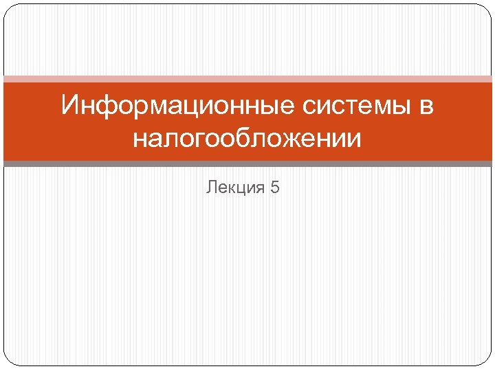 Информационные системы в налогообложении Лекция 5 