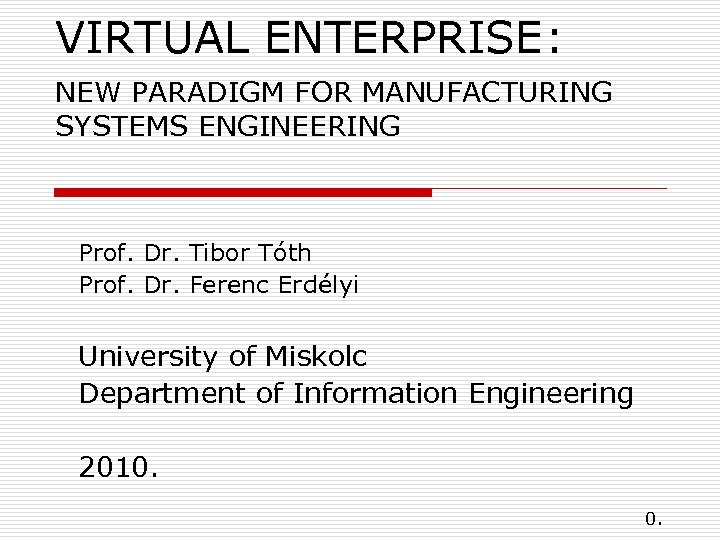 VIRTUAL ENTERPRISE: NEW PARADIGM FOR MANUFACTURING SYSTEMS ENGINEERING Prof. Dr. Tibor Tóth Prof. Dr.