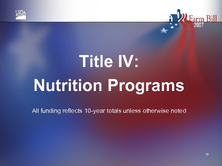 Title IV: Nutrition Programs All funding reflects 10 -year totals unless otherwise noted 18