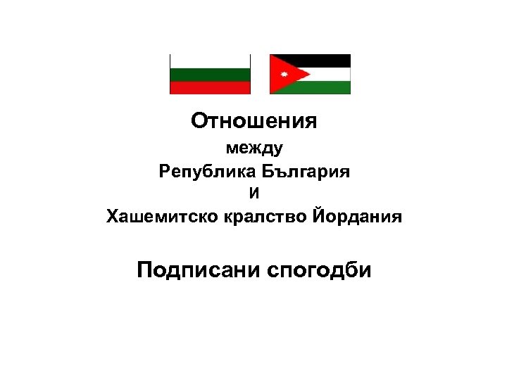Отношения между Република България и Хашемитско кралство Йордания Подписани спогодби Отношения между Република България