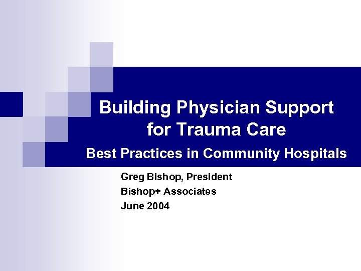 Building Physician Support for Trauma Care Best Practices in Community Hospitals Greg Bishop, President