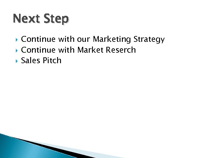 Next Step Continue with our Marketing Strategy Continue with Market Reserch Sales Pitch 