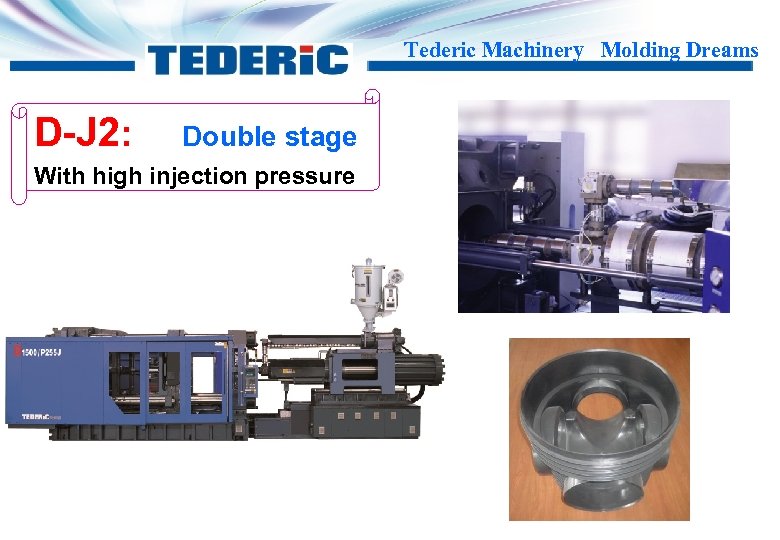 Tederic Machinery Molding Dreams D-J 2: Double stage With high injection pressure 