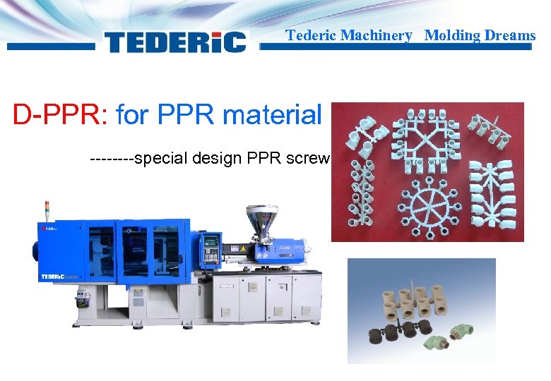 Tederic Machinery Molding Dreams D-PPR: for PPR material ----special design PPR screw 