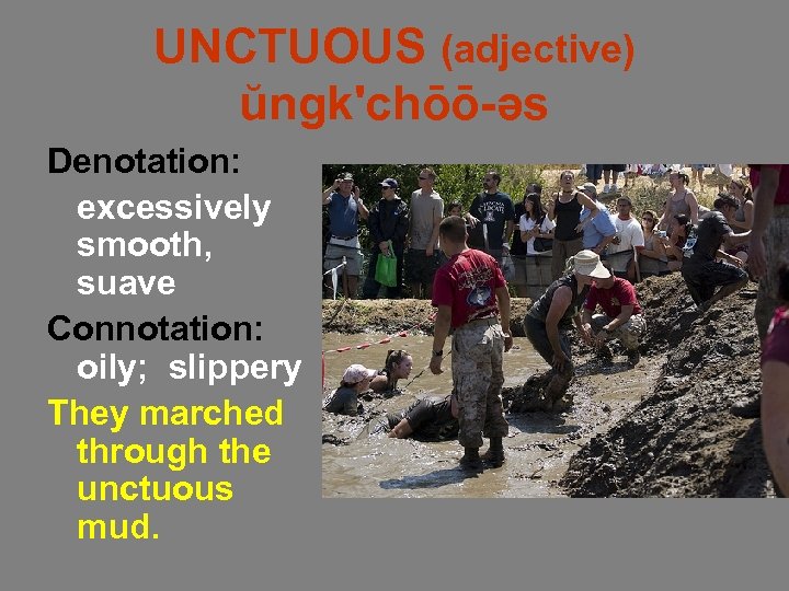 UNCTUOUS (adjective) ŭngk'chōō-əs Denotation: excessively smooth, suave Connotation: oily; slippery They marched through the