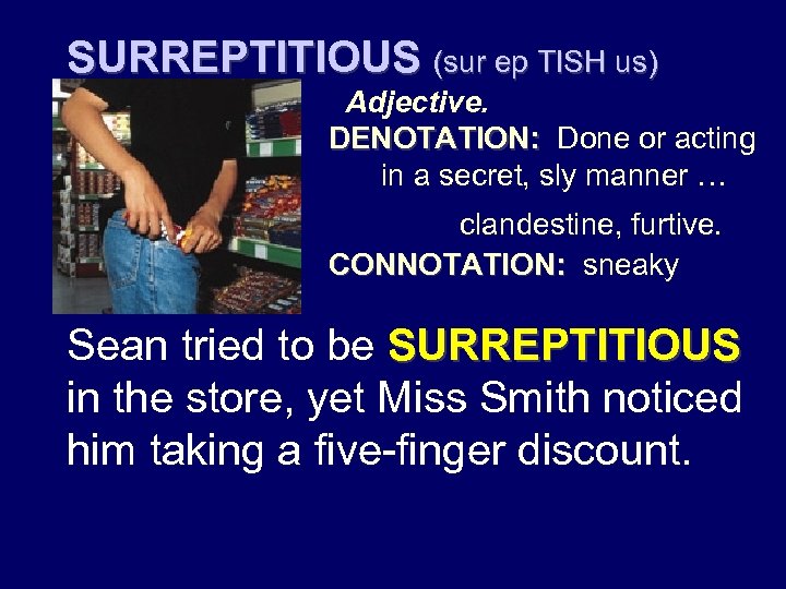 SURREPTITIOUS (sur ep TISH us) Adjective. DENOTATION: Done or acting DENOTATION: in a secret,