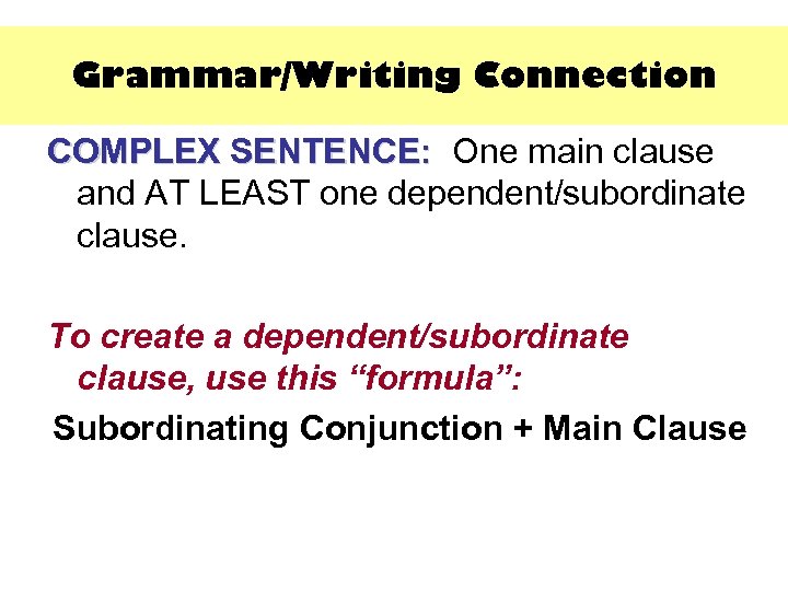 Grammar/Writing Connection COMPLEX SENTENCE: One main clause SENTENCE: and AT LEAST one dependent/subordinate clause.