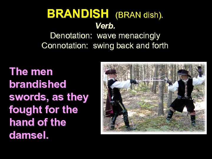 BRANDISH (BRAN dish). Verb. Denotation: wave menacingly Connotation: swing back and forth The men