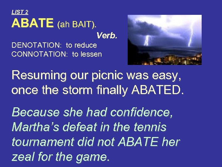 LIST 2 ABATE (ah BAIT). Verb. DENOTATION: to reduce CONNOTATION: to lessen Resuming our