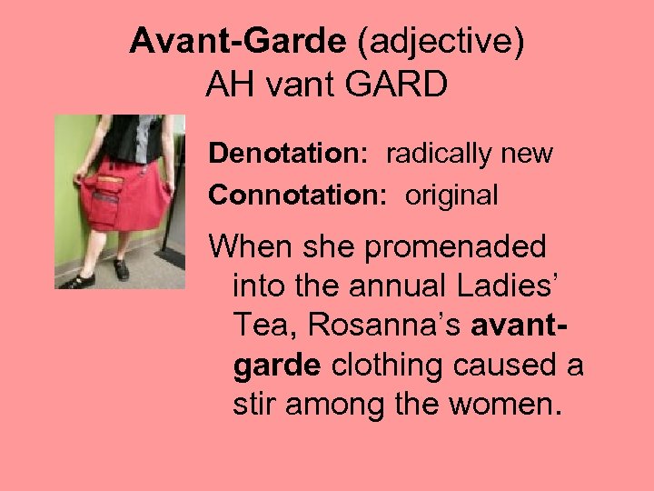 Avant-Garde (adjective) AH vant GARD Denotation: radically new Connotation: original When she promenaded into