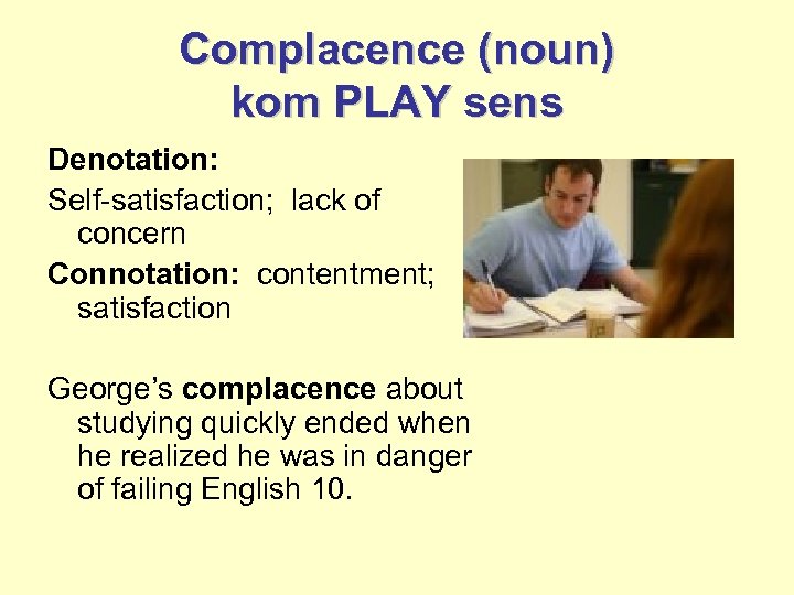 Complacence (noun) kom PLAY sens Denotation: Self-satisfaction; lack of concern Connotation: contentment; satisfaction George’s