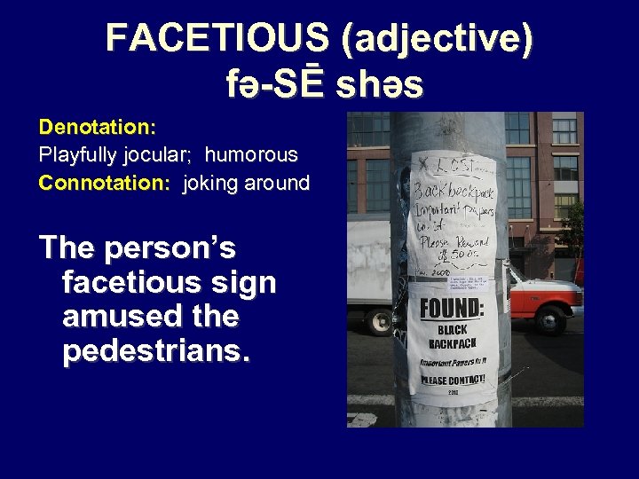 FACETIOUS (adjective) fə-SĒ shəs Denotation: Playfully jocular; humorous Connotation: joking around The person’s facetious