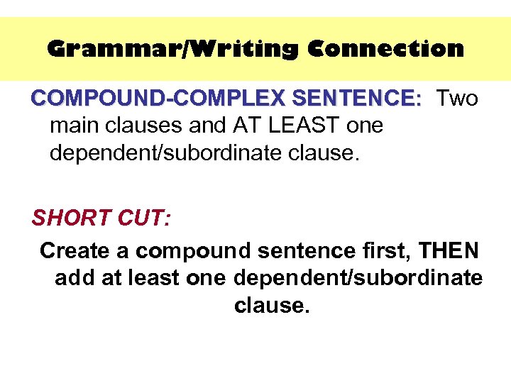 Grammar/Writing Connection COMPOUND-COMPLEX SENTENCE: Two SENTENCE: main clauses and AT LEAST one dependent/subordinate clause.