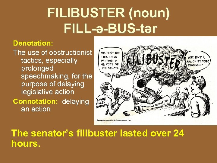 FILIBUSTER (noun) FILL-ə-BUS-tər Denotation: The use of obstructionist tactics, especially prolonged speechmaking, for the