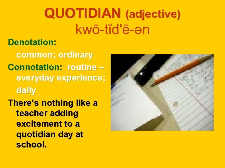 QUOTIDIAN (adjective) kwō-tĭd'ē-ən Denotation: common; ordinary Connotation: routine – everyday experience; daily There’s nothing