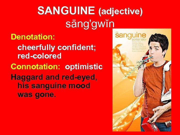 SANGUINE (adjective) sāng'gwĭn Denotation: cheerfully confident; red-colored Connotation: optimistic Haggard and red-eyed, his sanguine