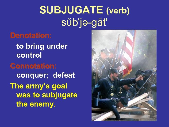 SUBJUGATE (verb) sŭb'jə-gāt' Denotation: to bring under control Connotation: conquer; defeat The army’s goal