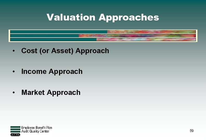 Valuation Approaches • Cost (or Asset) Approach • Income Approach • Market Approach 59
