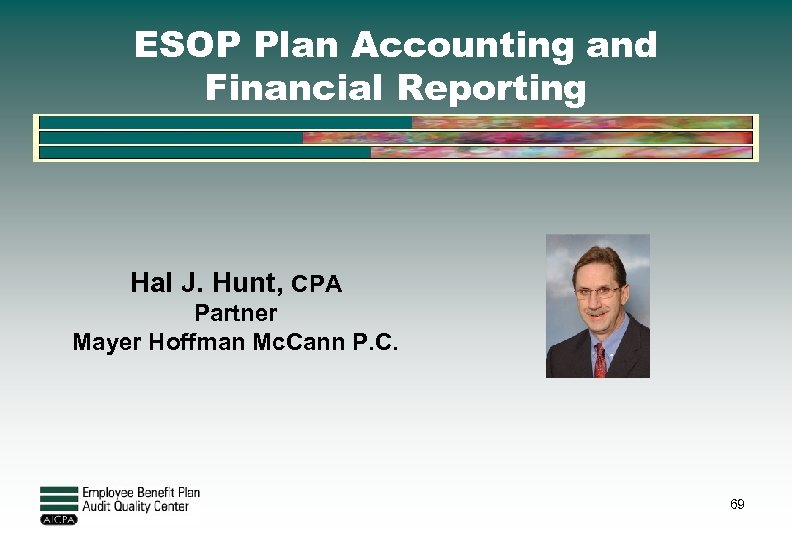 ESOP Plan Accounting and Financial Reporting Hal J. Hunt, CPA Partner Mayer Hoffman Mc.