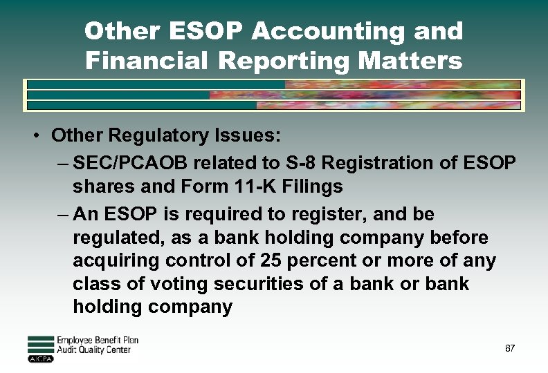 Other ESOP Accounting and Financial Reporting Matters • Other Regulatory Issues: – SEC/PCAOB related