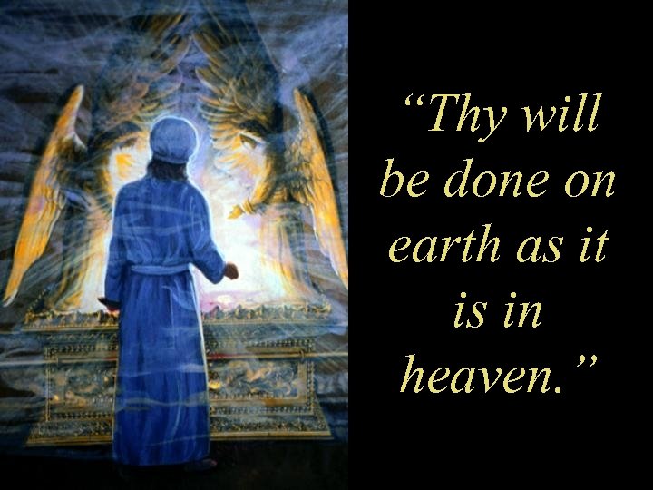 “Thy will be done on earth as it is in heaven. ” 