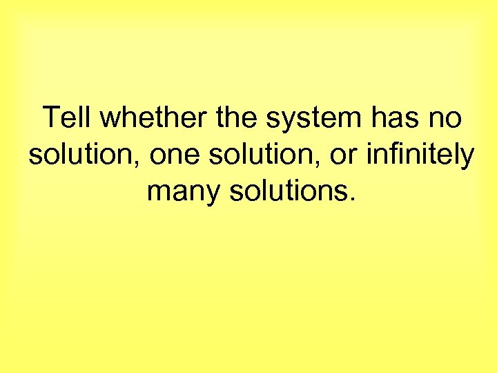 Tell whether the system has no solution, one solution, or infinitely many solutions. 
