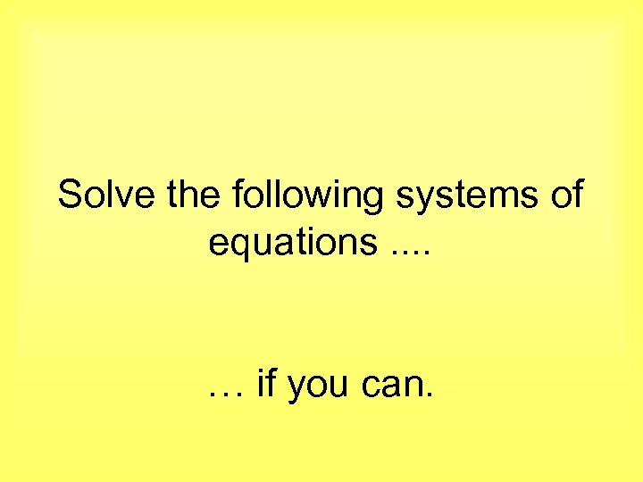 Solve the following systems of equations. . … if you can. 