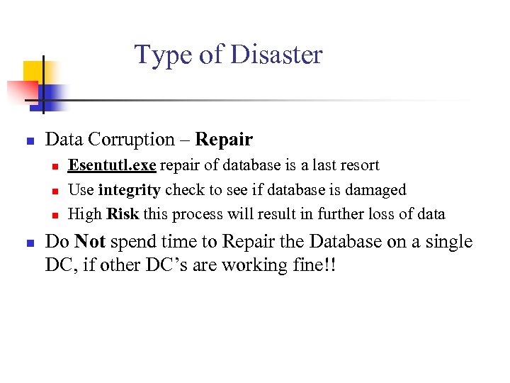 Type of Disaster n Data Corruption – Repair n n Esentutl. exe repair of