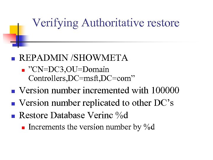 Verifying Authoritative restore n REPADMIN /SHOWMETA n n ”CN=DC 3, OU=Domain Controllers, DC=msft, DC=com”
