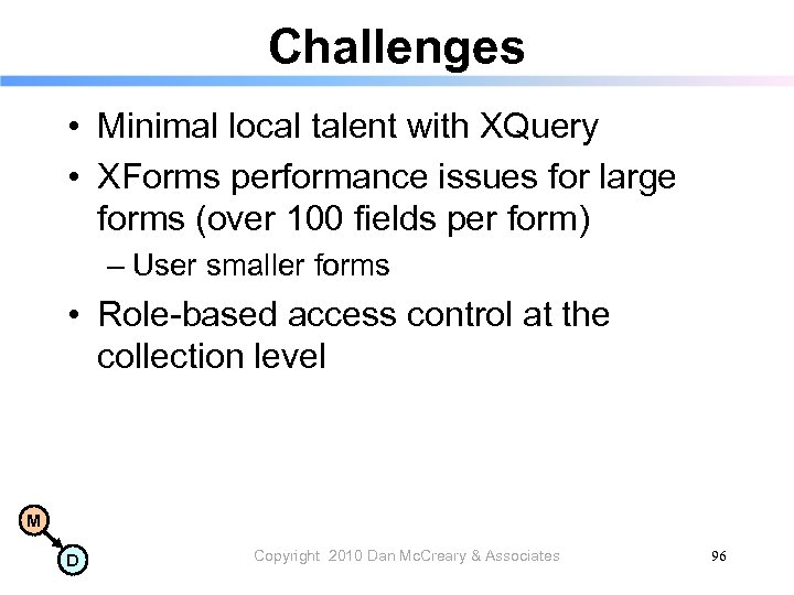 Challenges • Minimal local talent with XQuery • XForms performance issues for large forms