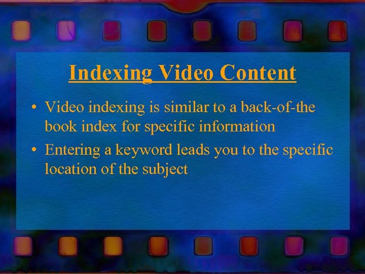 Indexing Video Content • Video indexing is similar to a back-of-the book index for