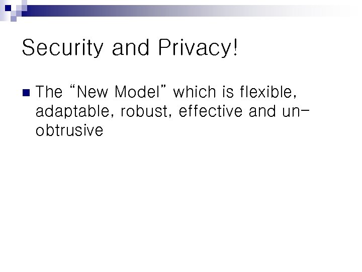 Security and Privacy! n The “New Model” which is flexible, adaptable, robust, effective and