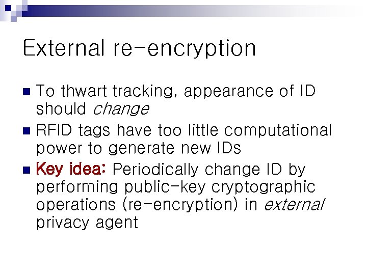 External re-encryption To thwart tracking, appearance of ID should change n RFID tags have