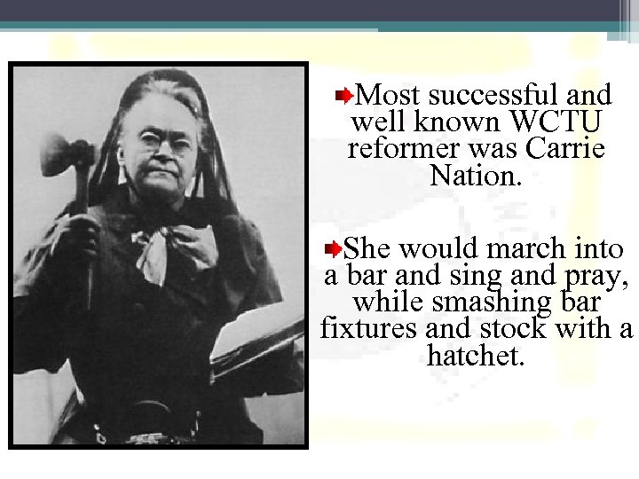 Most successful and well known WCTU reformer was Carrie Nation. She would march into