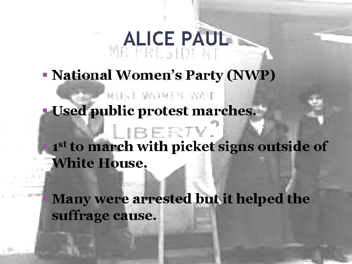 ALICE PAUL National Women’s Party (NWP) Used public protest marches. 1 st to march