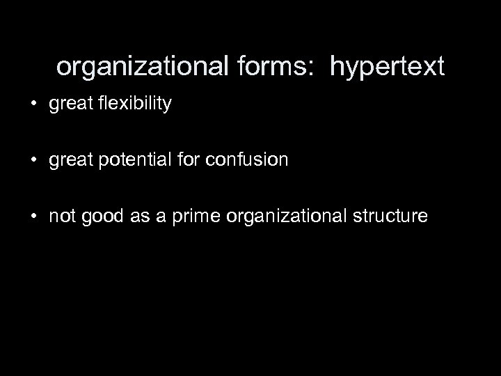 organizational forms: hypertext • great flexibility • great potential for confusion • not good