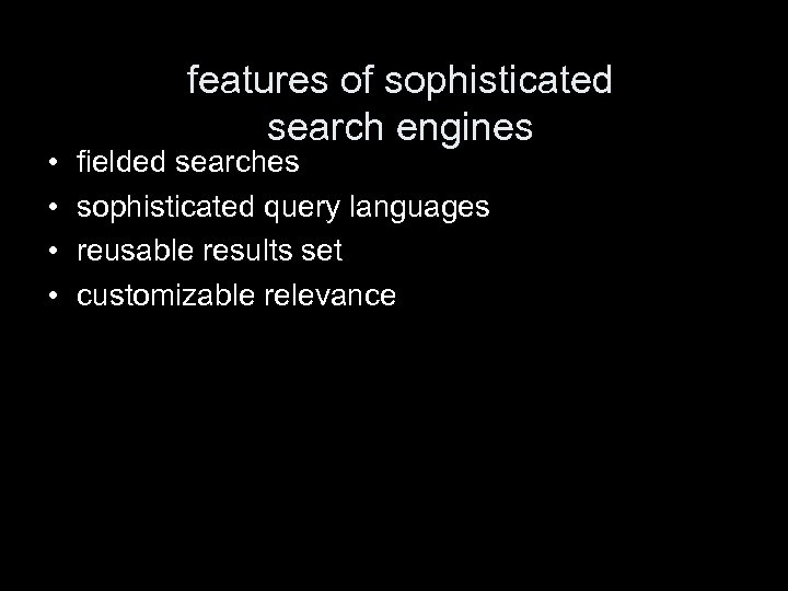  • • features of sophisticated search engines fielded searches sophisticated query languages reusable
