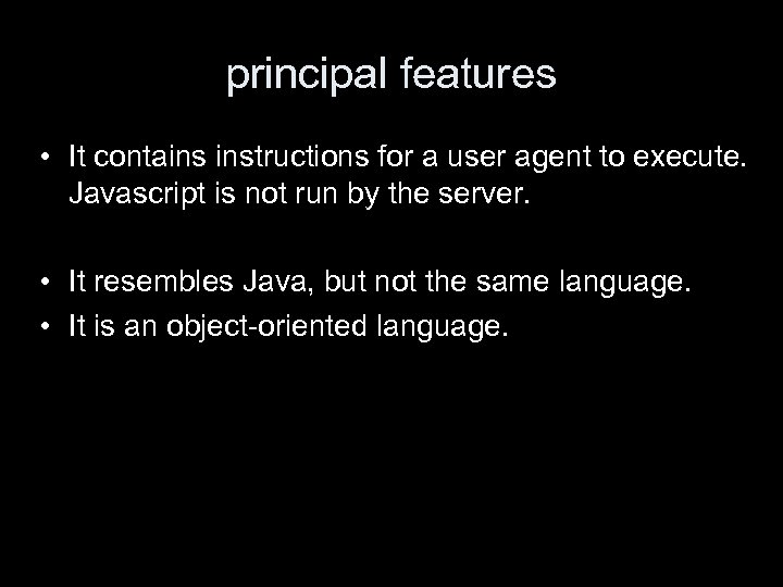 principal features • It contains instructions for a user agent to execute. Javascript is