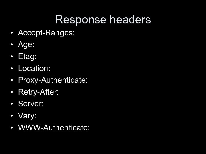 Response headers • • • Accept-Ranges: Age: Etag: Location: Proxy-Authenticate: Retry-After: Server: Vary: WWW-Authenticate: