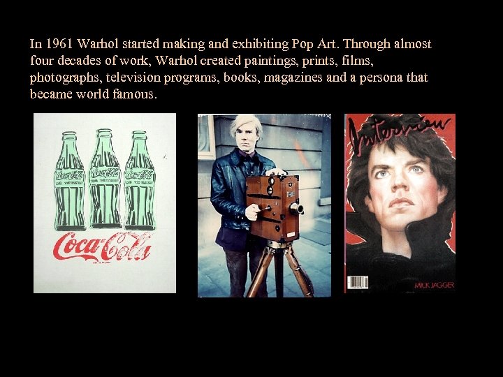 In 1961 Warhol started making and exhibiting Pop Art. Through almost four decades of