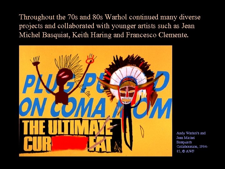 Throughout the 70 s and 80 s Warhol continued many diverse projects and collaborated