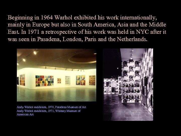 Beginning in 1964 Warhol exhibited his work internationally, mainly in Europe but also in