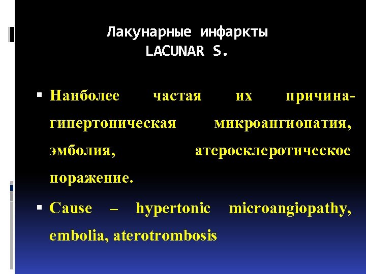 Лакунарные инфаркты LACUNAR S. Наиболее частая их причина- гипертоническая микроангиопатия, эмболия, атеросклеротическое поражение. Cause