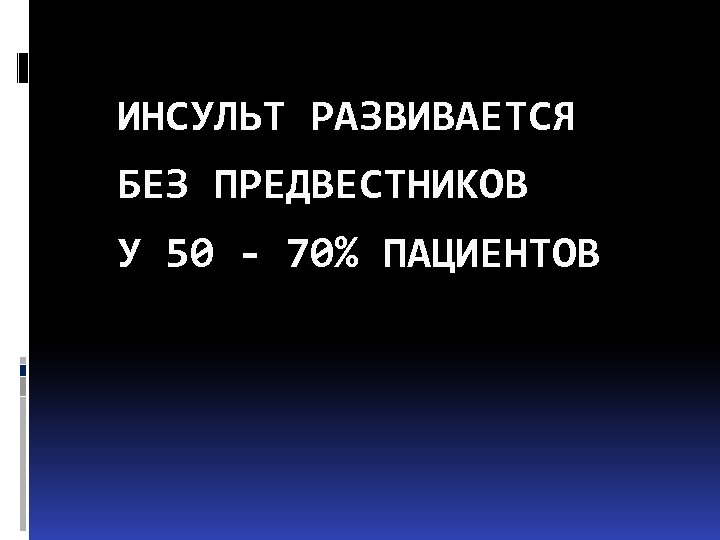ИНСУЛЬТ РАЗВИВАЕТСЯ БЕЗ ПРЕДВЕСТНИКОВ У 50 - 70% ПАЦИЕНТОВ 